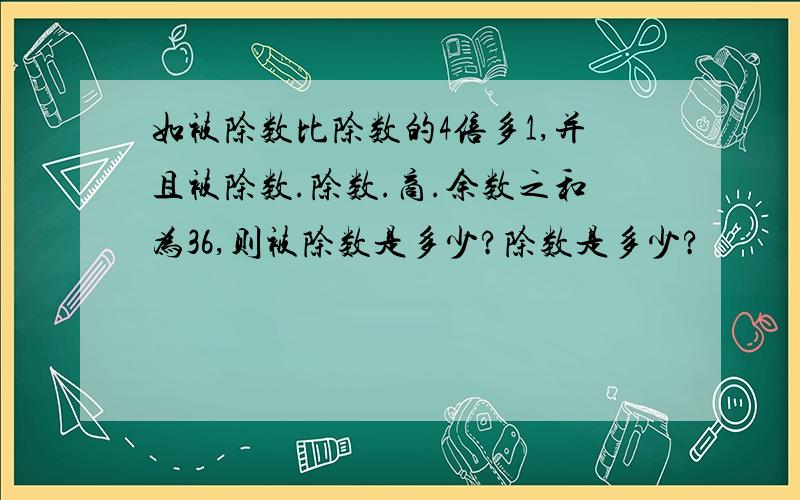 如被除数比除数的4倍多1,并且被除数.除数.商.余数之和为36,则被除数是多少?除数是多少?