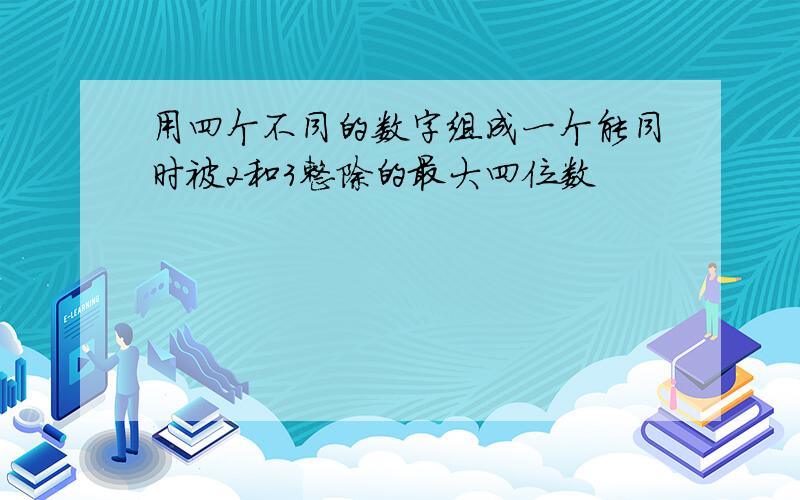 用四个不同的数字组成一个能同时被2和3整除的最大四位数