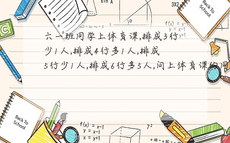 六一班同学上体育课,排成3行少1人,排成4行多1人,排成5行少1人,排成6行多5人,问上体育课的同学最少有多少人?