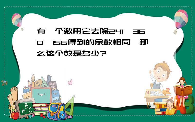 有一个数用它去除241,360,156得到的余数相同,那么这个数是多少?