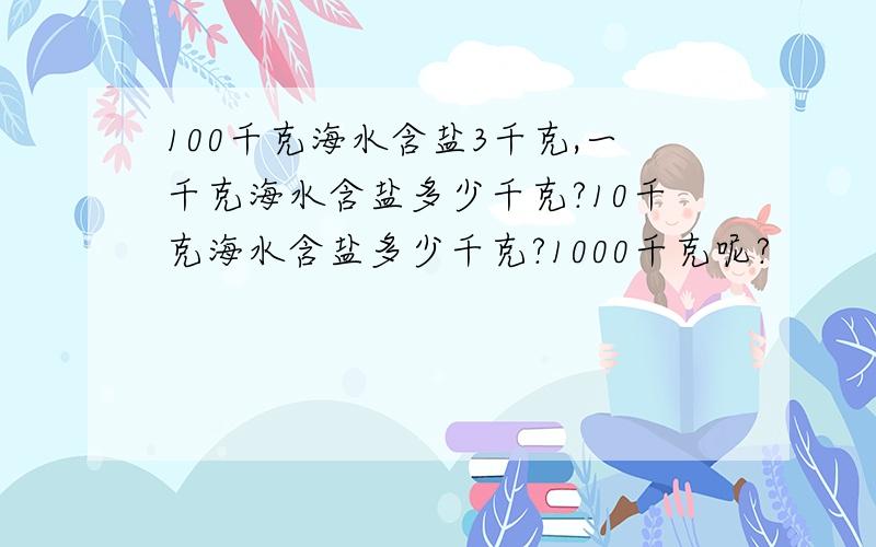 100千克海水含盐3千克,一千克海水含盐多少千克?10千克海水含盐多少千克?1000千克呢?