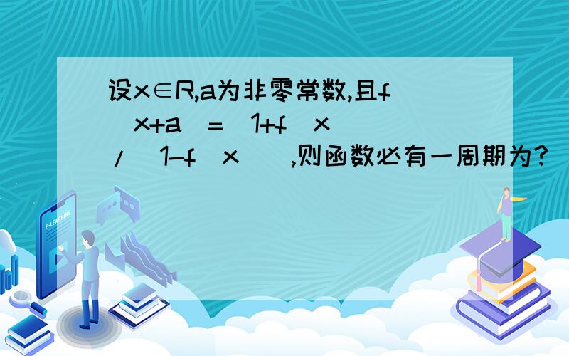 设x∈R,a为非零常数,且f(x+a)=[1+f(x)]/[1-f(x)],则函数必有一周期为?