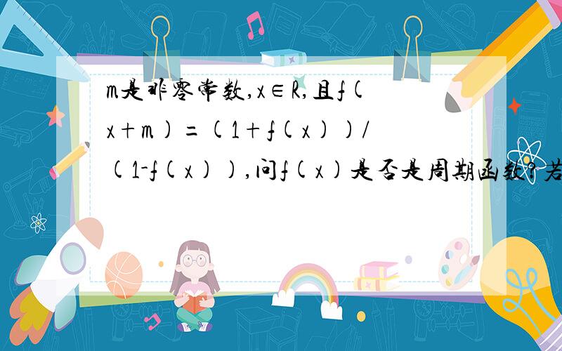 m是非零常数,x∈R,且f(x+m)=(1+f(x))/(1-f(x)),问f(x)是否是周期函数?若是求出T,若不是,说明理由