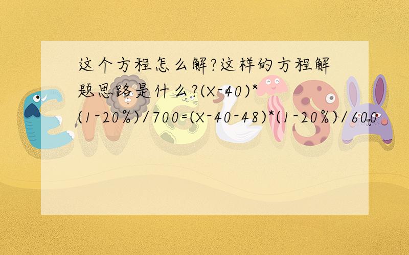 这个方程怎么解?这样的方程解题思路是什么?(X-40)*(1-20%)/700=(X-40-48)*(1-20%)/600