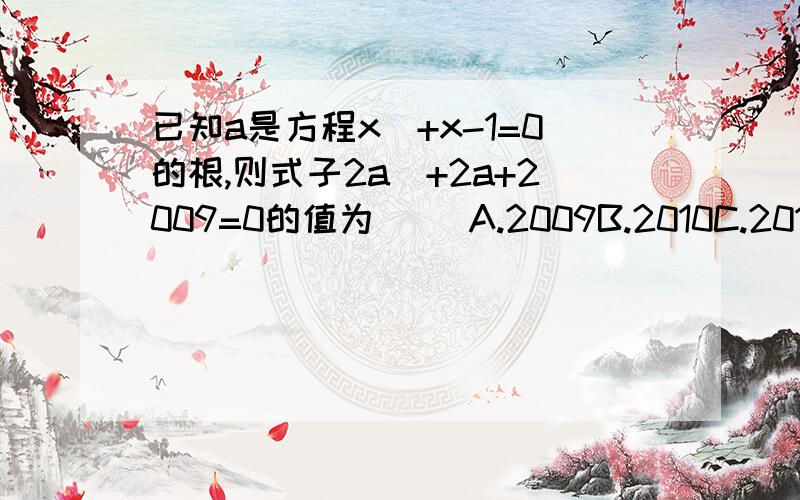 已知a是方程x^+x-1=0的根,则式子2a^+2a+2009=0的值为（ ）A.2009B.2010C.2011D.2012