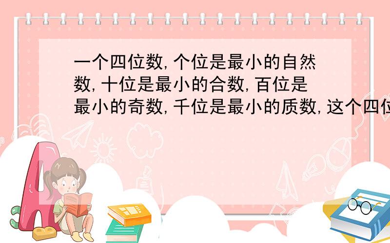 一个四位数,个位是最小的自然数,十位是最小的合数,百位是最小的奇数,千位是最小的质数,这个四位数是（ ）.