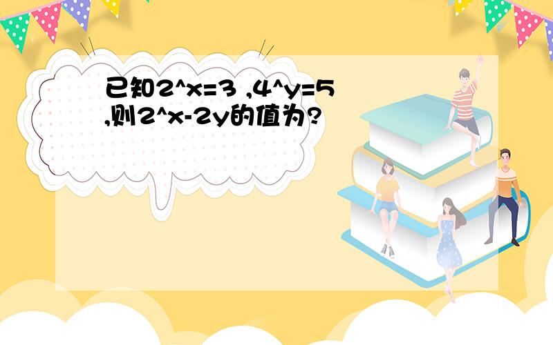 已知2^x=3 ,4^y=5,则2^x-2y的值为?