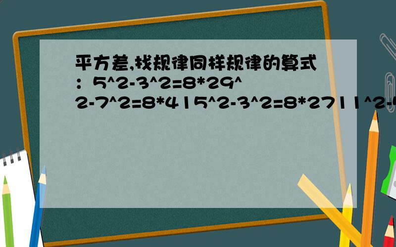 平方差,找规律同样规律的算式：5^2-3^2=8*29^2-7^2=8*415^2-3^2=8*2711^2-5^2=8*12(1)请再写出来两个同样规律的算式(2)用文字写出反应上述算式规律(3)证明规律真确性