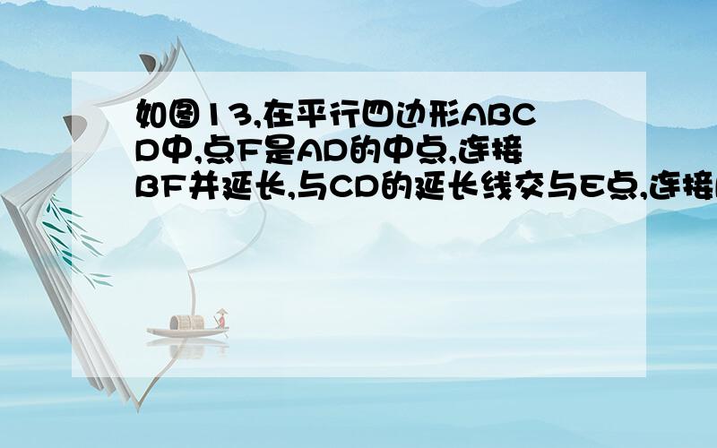 如图13,在平行四边形ABCD中,点F是AD的中点,连接BF并延长,与CD的延长线交与E点,连接BD,AE,求证,四边形ABDE是平行四边形