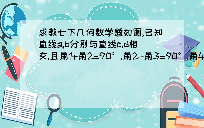 求教七下几何数学题如图,已知直线a,b分别与直线c,d相交,且角1+角2=90°,角2-角3=90°,角4=115°,求角3的度数.)