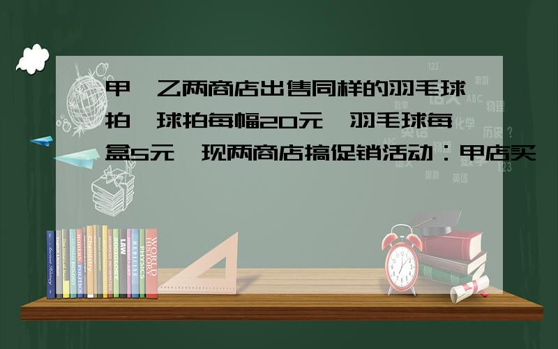 甲、乙两商店出售同样的羽毛球拍,球拍每幅20元,羽毛球每盒5元,现两商店搞促销活动：甲店买一赠一,即买1副球拍送1盒球;乙店按9折出售.某班级要购买球拍四副,羽毛球若干盒（不少于4盒）.