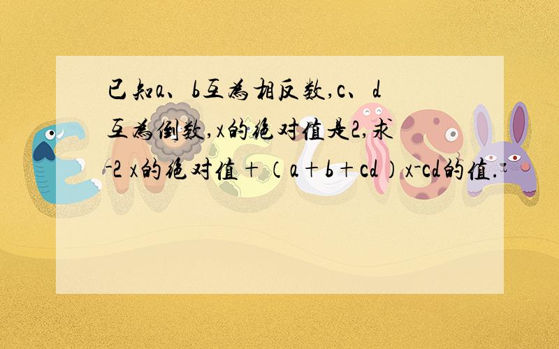 已知a、b互为相反数,c、d互为倒数,x的绝对值是2,求-2 x的绝对值+（a+b+cd）x-cd的值.