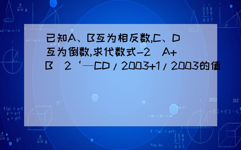 已知A、B互为相反数,C、D互为倒数,求代数式-2(A+B)2‘—CD/2003+1/2003的值