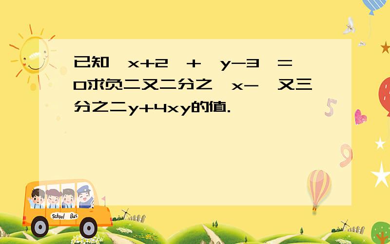 已知丨x+2丨+丨y-3丨=0求负二又二分之一x-一又三分之二y+4xy的值.