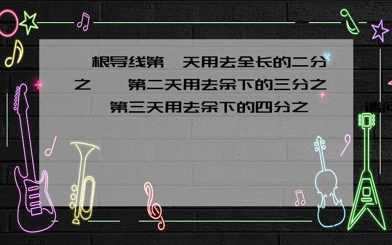 一根导线第一天用去全长的二分之一,第二天用去余下的三分之一,第三天用去余下的四分之一……请问：那么,第十天用去后还剩全长的几分之几?