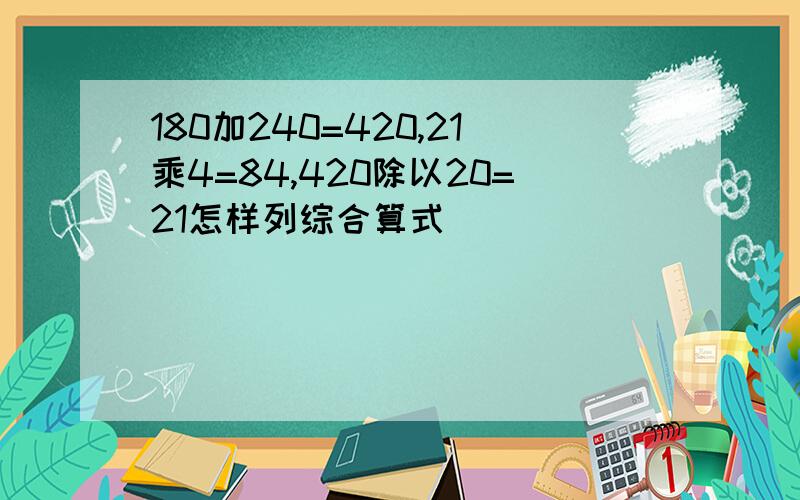 180加240=420,21乘4=84,420除以20=21怎样列综合算式