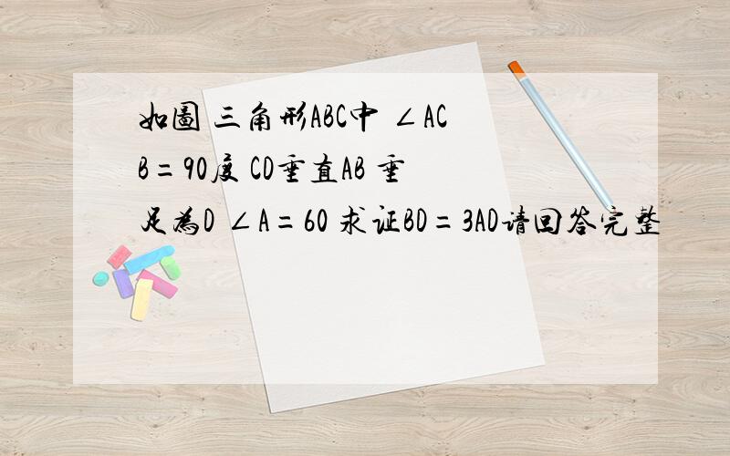 如图 三角形ABC中 ∠ACB=90度 CD垂直AB 垂足为D ∠A=60 求证BD=3AD请回答完整