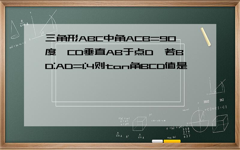 三角形ABC中角ACB=90度,CD垂直AB于点D,若BD:AD=1:4则tan角BCD值是