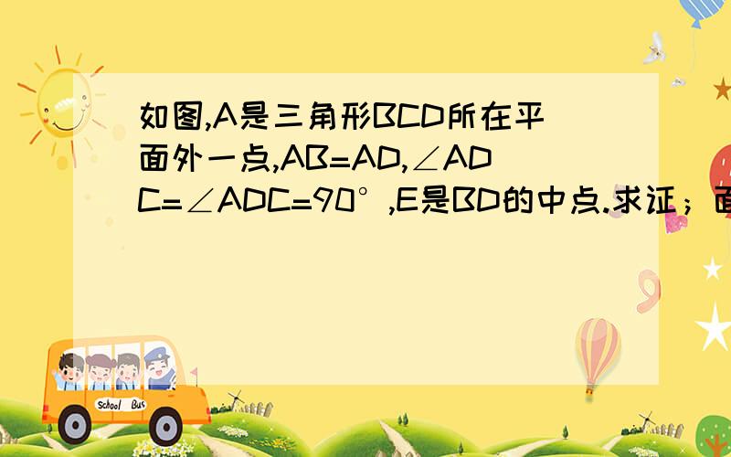 如图,A是三角形BCD所在平面外一点,AB=AD,∠ADC=∠ADC=90°,E是BD的中点.求证；面AEC⊥面BCD