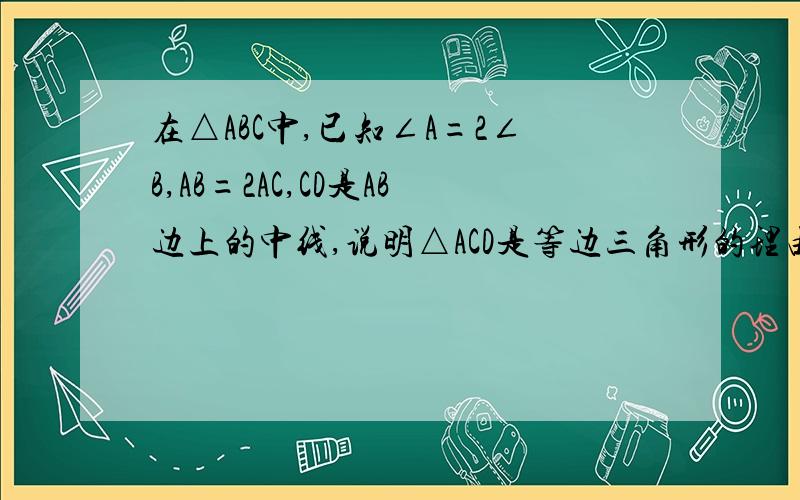 在△ABC中,已知∠A=2∠B,AB=2AC,CD是AB边上的中线,说明△ACD是等边三角形的理由,提示：作∠A的平分线AE,并联结DE有好的回答给分