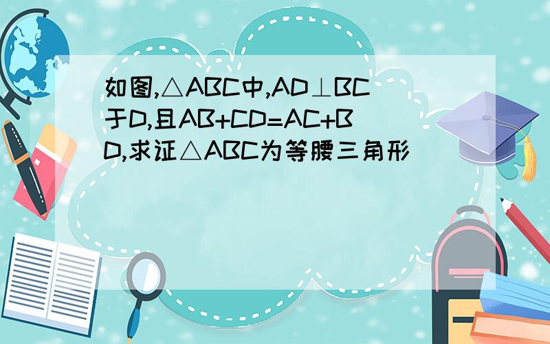 如图,△ABC中,AD⊥BC于D,且AB+CD=AC+BD,求证△ABC为等腰三角形