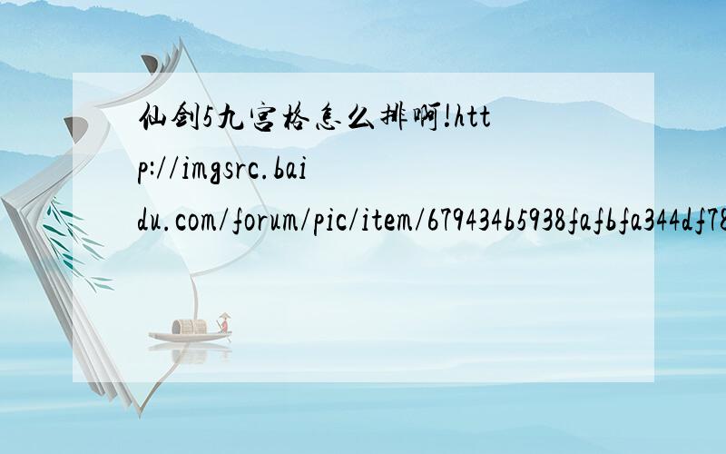 仙剑5九宫格怎么排啊!http://imgsrc.baidu.com/forum/pic/item/679434b5938fafbfa344df78.jpg