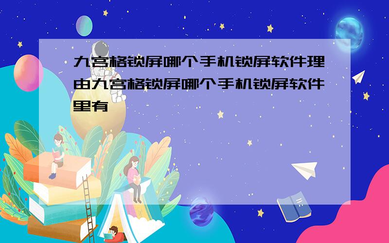 九宫格锁屏哪个手机锁屏软件理由九宫格锁屏哪个手机锁屏软件里有