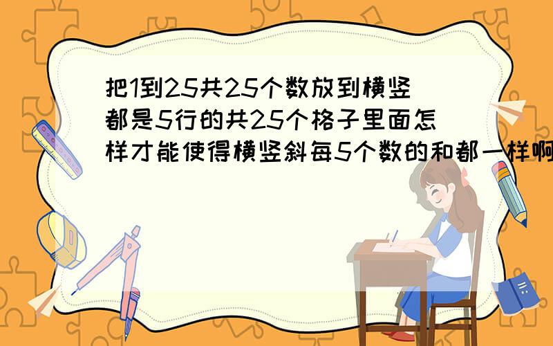 把1到25共25个数放到横竖都是5行的共25个格子里面怎样才能使得横竖斜每5个数的和都一样啊