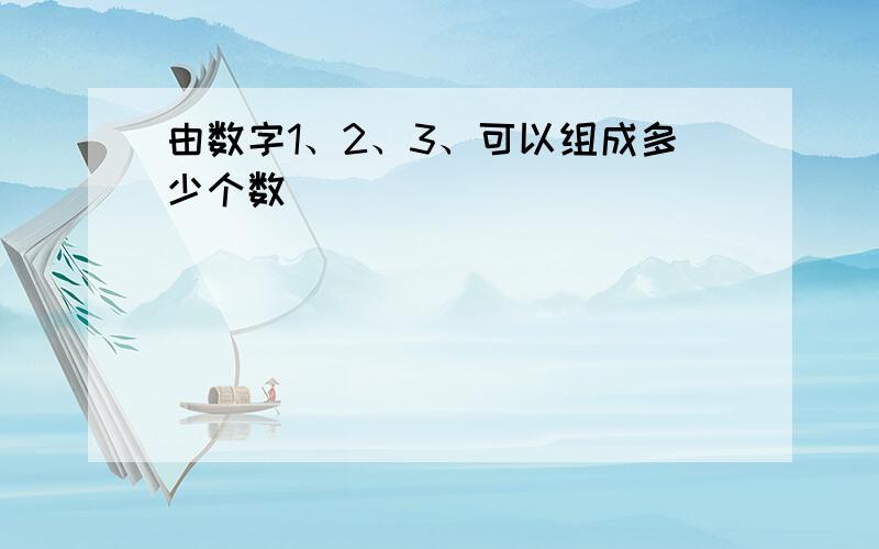 由数字1、2、3、可以组成多少个数