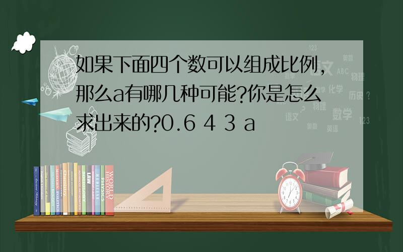 如果下面四个数可以组成比例,那么a有哪几种可能?你是怎么求出来的?0.6 4 3 a