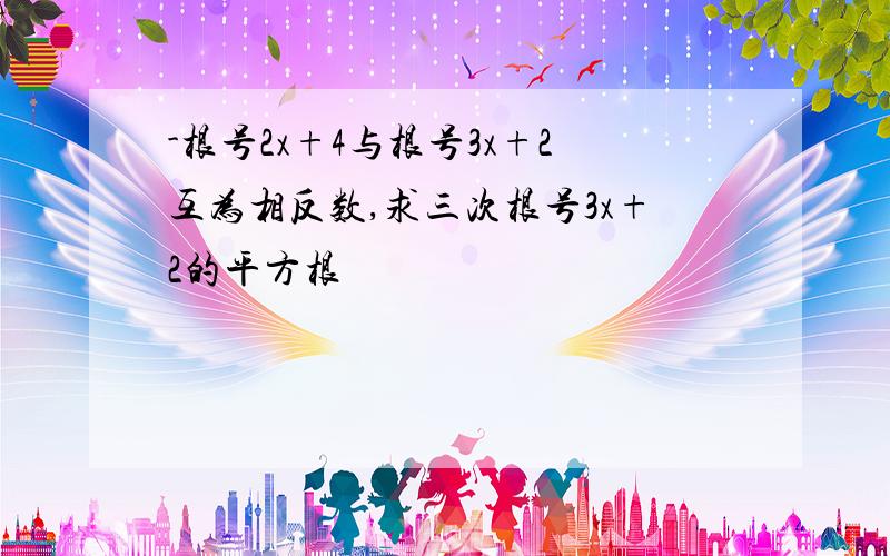 -根号2x+4与根号3x+2互为相反数,求三次根号3x+2的平方根