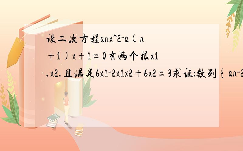 设二次方程anx^2-a(n+1)x+1=0有两个根x1,x2,且满足6x1-2x1x2+6x2=3求证：数列{an-2/3}是等比数列.为什么(an-2/3)不等于0.各位大神帮帮忙吧.