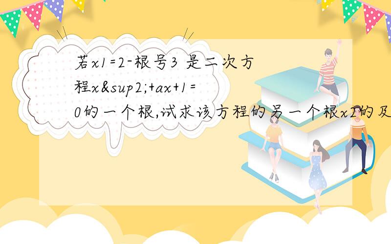 若x1=2-根号3 是二次方程x²+ax+1=0的一个根,试求该方程的另一个根x2的及a的值