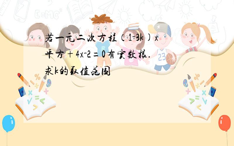 若一元二次方程（1-3k)x平方+4x-2=0有实数根.求k的取值范围