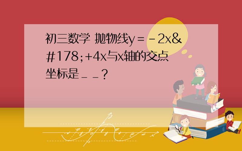 初三数学 抛物线y＝-2x²+4x与x轴的交点坐标是＿＿?