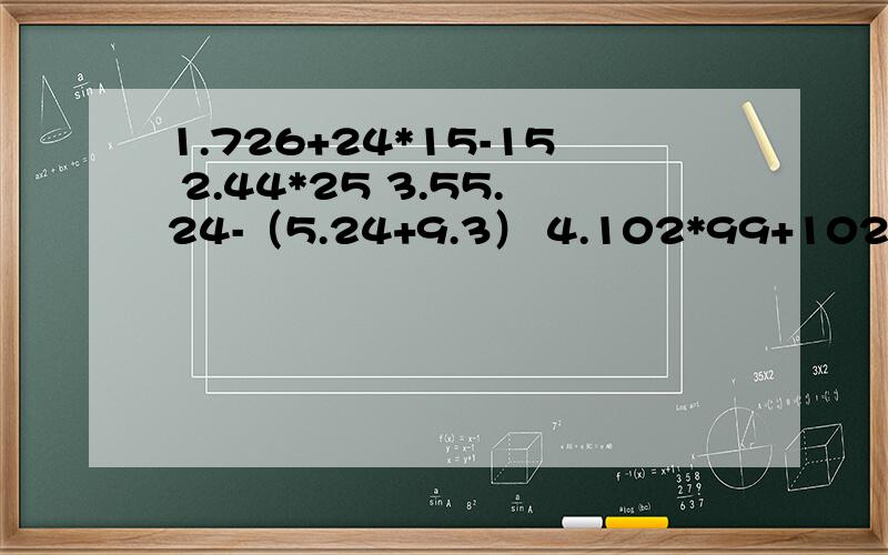 1.726+24*15-15 2.44*25 3.55.24-（5.24+9.3） 4.102*99+102 5.32*（200+2） 6.13.35-（3.35+7.2）