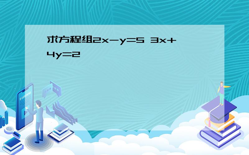 求方程组2x-y=5 3x+4y=2