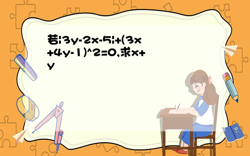 若|3y-2x-5|+(3x+4y-1)^2=0,求x+y