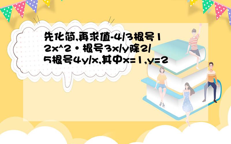 先化简,再求值-4/3根号12x^2·根号3x/y除2/5根号4y/x,其中x=1,y=2