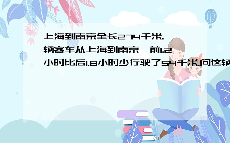 上海到南京全长274千米.一辆客车从上海到南京,前1.2小时比后1.8小时少行驶了54千米.问这辆客车的速度是每小时多少千米?