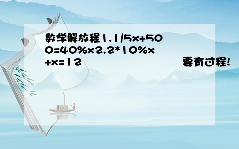 数学解放程1.1/5x+500=40%x2.2*10%x+x=12                            要有过程!