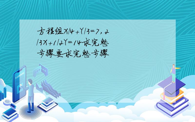 方程组X/4+Y/3=7,2/3X+1/2Y=14求完整步骤要求完整步骤