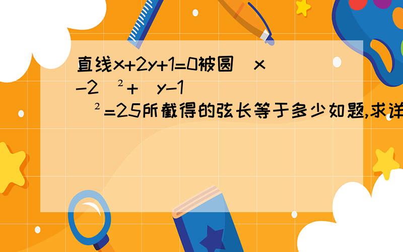 直线x+2y+1=0被圆（x-2）²+（y-1）²=25所截得的弦长等于多少如题,求详细解题过程!