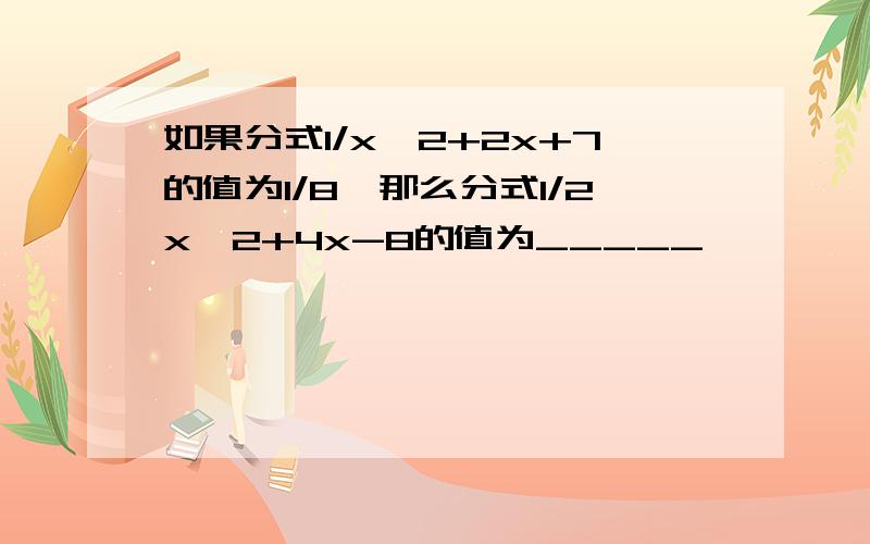 如果分式1/x^2+2x+7的值为1/8,那么分式1/2x^2+4x-8的值为_____