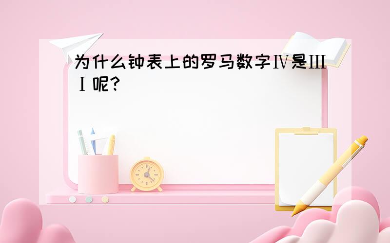 为什么钟表上的罗马数字Ⅳ是ⅢⅠ呢?