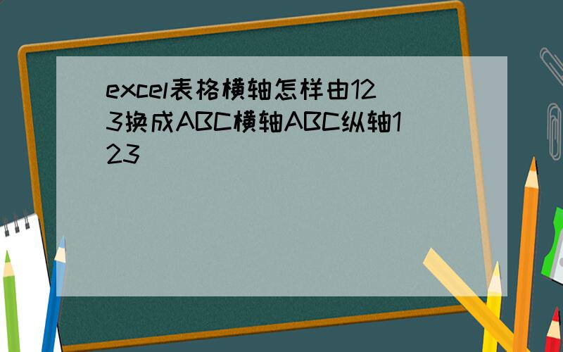 excel表格横轴怎样由123换成ABC横轴ABC纵轴123