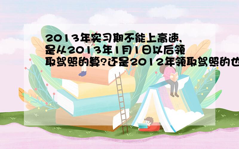 2013年实习期不能上高速,是从2013年1月1日以后领取驾照的算?还是2012年领取驾照的也算?