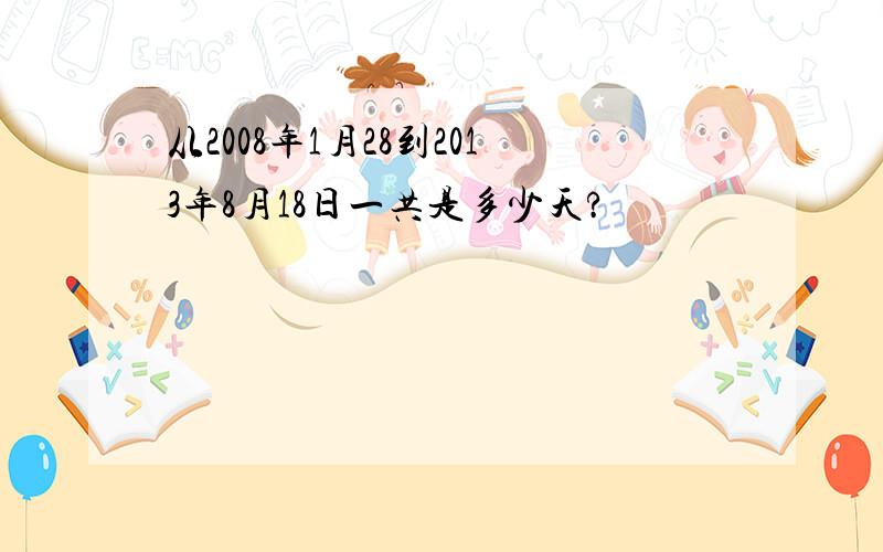 从2008年1月28到2013年8月18日一共是多少天?