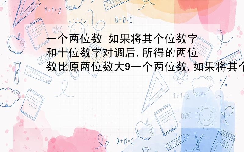 一个两位数 如果将其个位数字和十位数字对调后,所得的两位数比原两位数大9一个两位数,如果将其个位数字和十位数字对调后,所得的两位数比原两位数大9.（1）这样的两位数共有多少个?（2