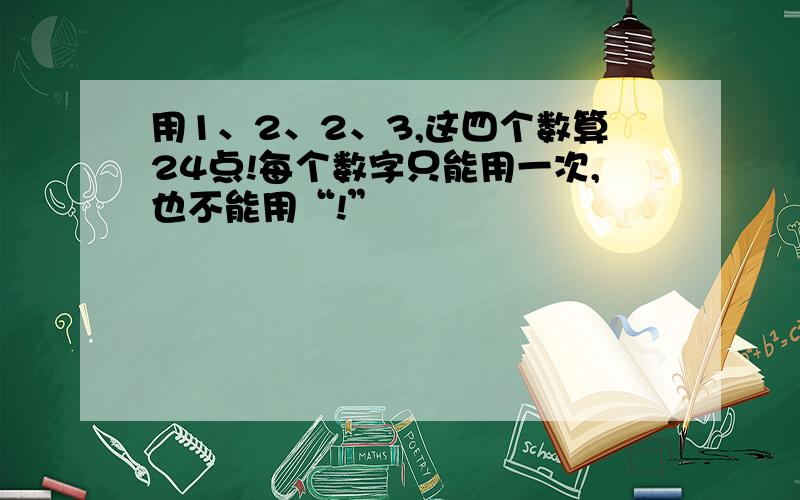 用1、2、2、3,这四个数算24点!每个数字只能用一次,也不能用“!”